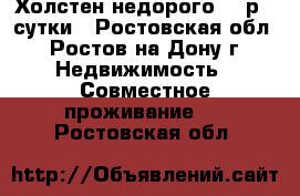 Холстен недорого 195р - сутки - Ростовская обл., Ростов-на-Дону г. Недвижимость » Совместное проживание   . Ростовская обл.